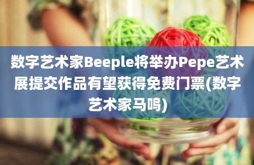 数字艺术家Beeple将举办Pepe艺术展提交作品有望获得免费门票(数字艺术家马鸣)