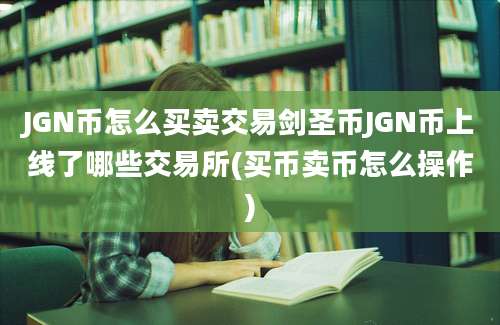 JGN币怎么买卖交易剑圣币JGN币上线了哪些交易所(买币卖币怎么操作)