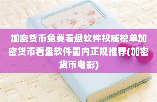 加密货币免费看盘软件权威榜单加密货币看盘软件国内正规推荐(加密货币电影)