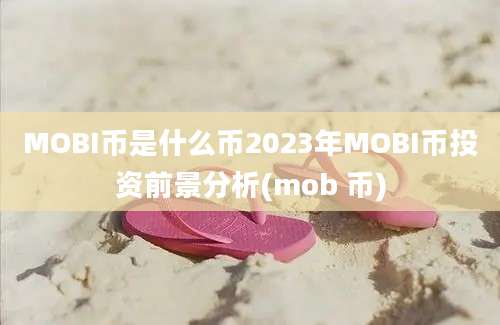 MOBI币是什么币2023年MOBI币投资前景分析(mob 币)