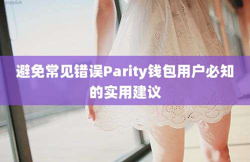 避免常见错误Parity钱包用户必知的实用建议