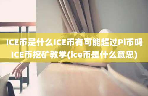 ICE币是什么ICE币有可能超过Pi币吗ICE币挖矿教学(ice币是什么意思)