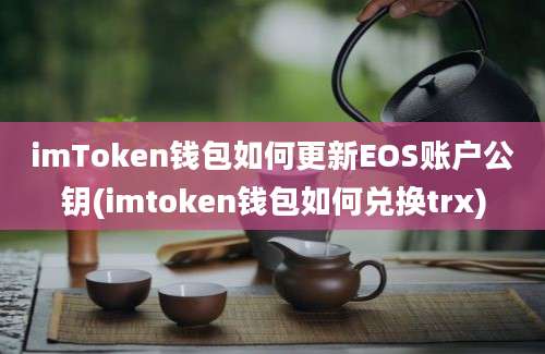 imToken钱包如何更新EOS账户公钥(imtoken钱包如何兑换trx)