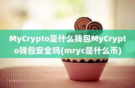 MyCrypto是什么钱包MyCrypto钱包安全吗(mryc是什么币)