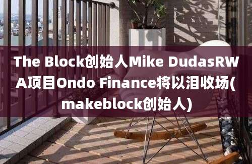 The Block创始人Mike DudasRWA项目Ondo Finance将以泪收场(makeblock创始人)