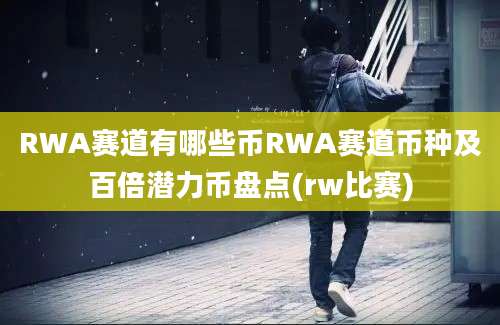 RWA赛道有哪些币RWA赛道币种及百倍潜力币盘点(rw比赛)