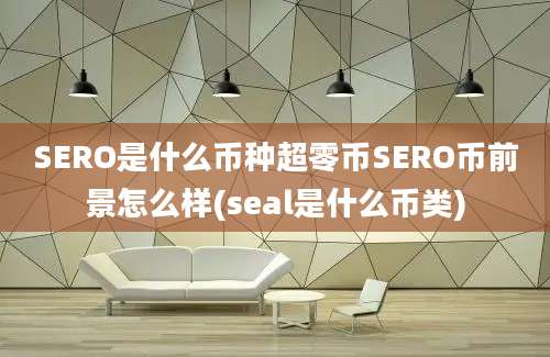 SERO是什么币种超零币SERO币前景怎么样(seal是什么币类)