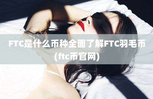 FTC是什么币种全面了解FTC羽毛币(ftc币官网)