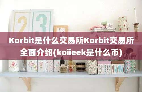 Korbit是什么交易所Korbit交易所全面介绍(koiieek是什么币)