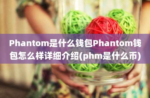 Phantom是什么钱包Phantom钱包怎么样详细介绍(phm是什么币)