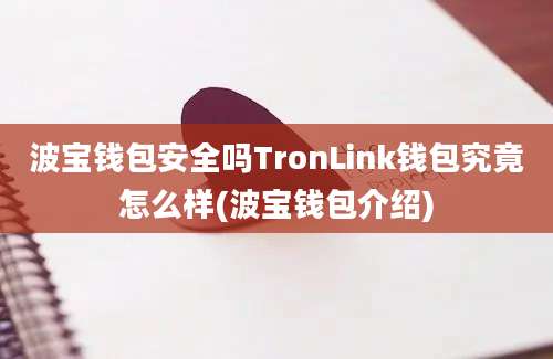 波宝钱包安全吗TronLink钱包究竟怎么样(波宝钱包介绍)