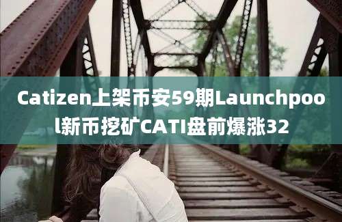 Catizen上架币安59期Launchpool新币挖矿CATI盘前爆涨32