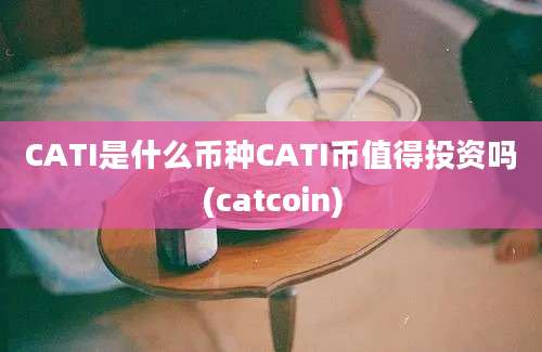 CATI是什么币种CATI币值得投资吗(catcoin)