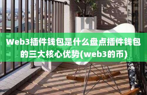 Web3插件钱包是什么盘点插件钱包的三大核心优势(web3的币)