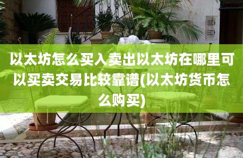 以太坊怎么买入卖出以太坊在哪里可以买卖交易比较靠谱(以太坊货币怎么购买)