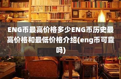 ENG币最高价格多少ENG币历史最高价格和最低价格介绍(eng币可靠吗)