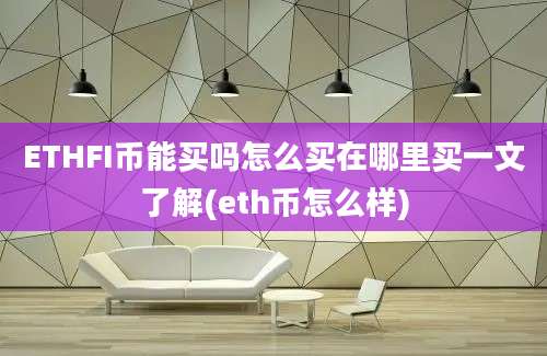 ETHFI币能买吗怎么买在哪里买一文了解(eth币怎么样)