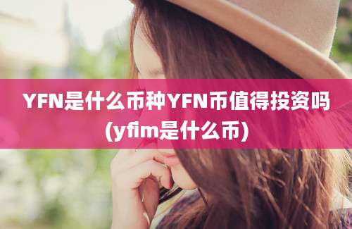 YFN是什么币种YFN币值得投资吗(yfim是什么币)