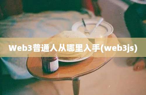 Web3普通人从哪里入手(web3js)