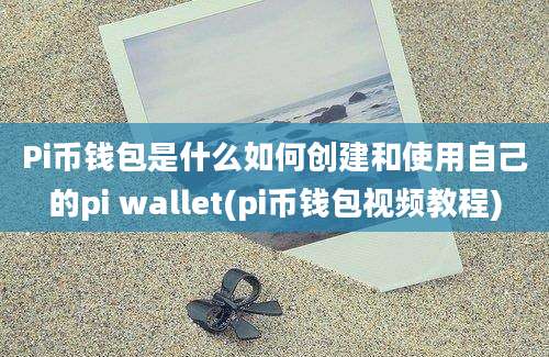 Pi币钱包是什么如何创建和使用自己的pi wallet(pi币钱包视频教程)