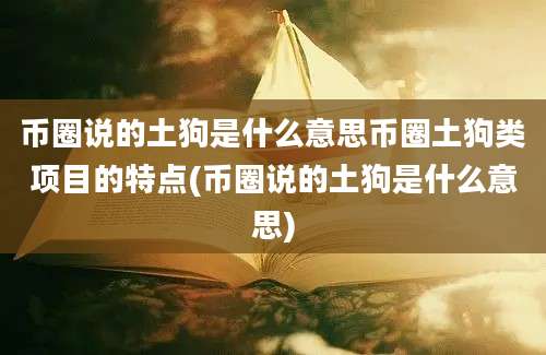 币圈说的土狗是什么意思币圈土狗类项目的特点(币圈说的土狗是什么意思)