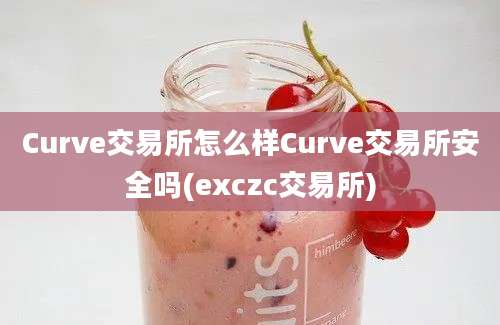 Curve交易所怎么样Curve交易所安全吗(exczc交易所)