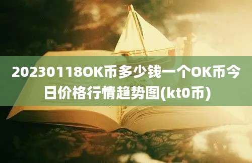 20230118OK币多少钱一个OK币今日价格行情趋势图(kt0币)