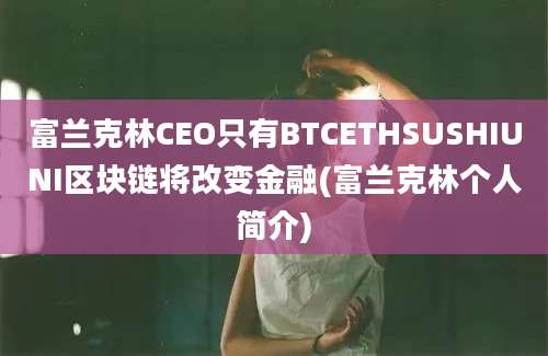 富兰克林CEO只有BTCETHSUSHIUNI区块链将改变金融(富兰克林个人简介)