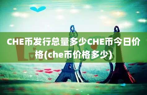 CHE币发行总量多少CHE币今日价格(che币价格多少)