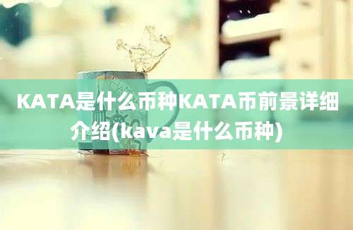 KATA是什么币种KATA币前景详细介绍(kava是什么币种)