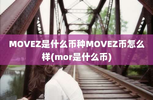 MOVEZ是什么币种MOVEZ币怎么样(mor是什么币)