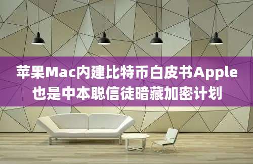 苹果Mac内建比特币白皮书Apple也是中本聪信徒暗藏加密计划