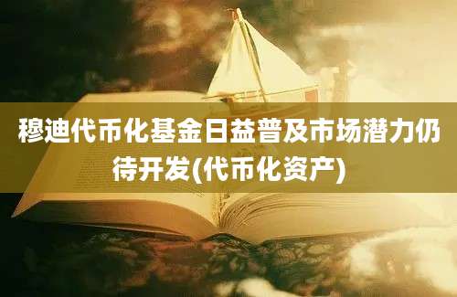 穆迪代币化基金日益普及市场潜力仍待开发(代币化资产)