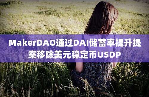 MakerDAO通过DAI储蓄率提升提案移除美元稳定币USDP