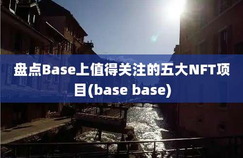 盘点Base上值得关注的五大NFT项目(base base)