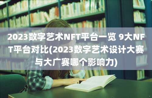 2023数字艺术NFT平台一览 9大NFT平台对比(2023数字艺术设计大赛与大广赛哪个影响力)