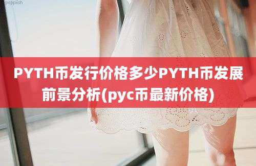 PYTH币发行价格多少PYTH币发展前景分析(pyc币最新价格)