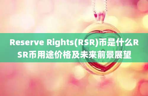 Reserve Rights(RSR)币是什么RSR币用途价格及未来前景展望