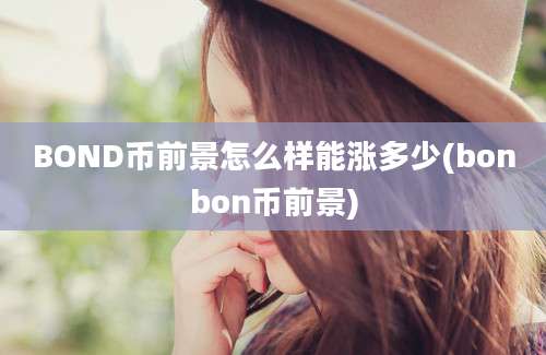 BOND币前景怎么样能涨多少(bonbon币前景)