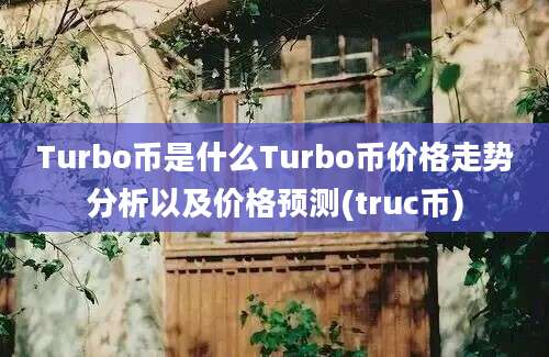 Turbo币是什么Turbo币价格走势分析以及价格预测(truc币)