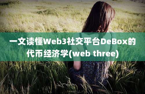 一文读懂Web3社交平台DeBox的代币经济学(web three)