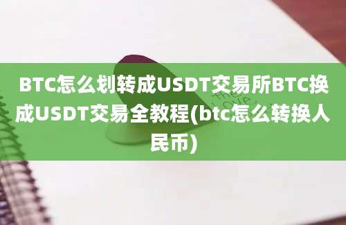 BTC怎么划转成USDT交易所BTC换成USDT交易全教程(btc怎么转换人民币)