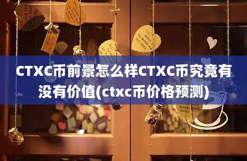 CTXC币前景怎么样CTXC币究竟有没有价值(ctxc币价格预测)