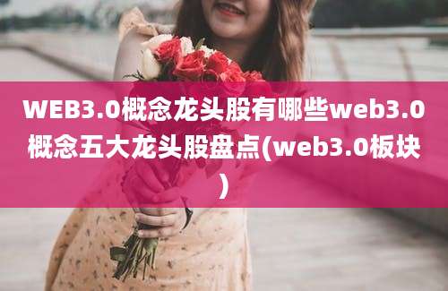 WEB3.0概念龙头股有哪些web3.0概念五大龙头股盘点(web3.0板块)