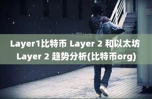 Layer1比特币 Layer 2 和以太坊 Layer 2 趋势分析(比特币org)