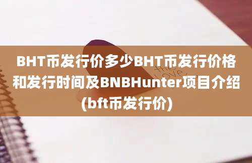 BHT币发行价多少BHT币发行价格和发行时间及BNBHunter项目介绍(bft币发行价)