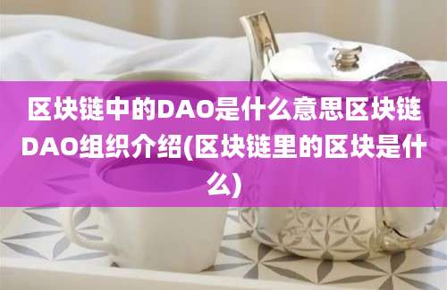 区块链中的DAO是什么意思区块链DAO组织介绍(区块链里的区块是什么)