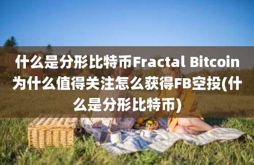 什么是分形比特币Fractal Bitcoin为什么值得关注怎么获得FB空投(什么是分形比特币)