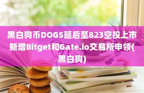 黑白狗币DOGS延后至823空投上市新增Bitget和Gate.io交易所申领(黑白狗)