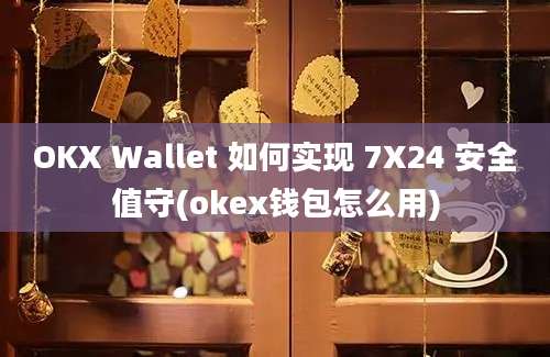 OKX Wallet 如何实现 7X24 安全值守(okex钱包怎么用)